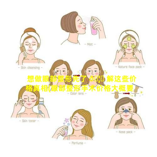 想做眼部整形先了 🦋 解这些价格真相(眼部整形手术价格大概要多 🐎 少钱)